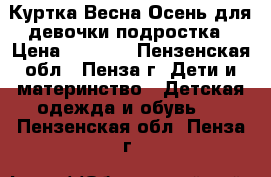 Куртка Весна-Осень для девочки подростка › Цена ­ 1 500 - Пензенская обл., Пенза г. Дети и материнство » Детская одежда и обувь   . Пензенская обл.,Пенза г.